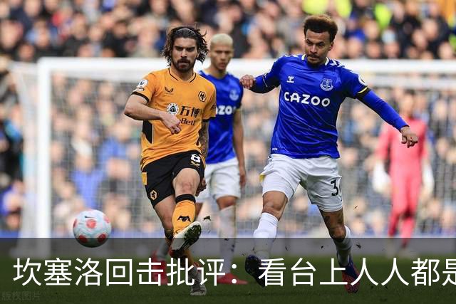 坎塞洛回击批评：看台上人人都是专家，你来场上扛压试试