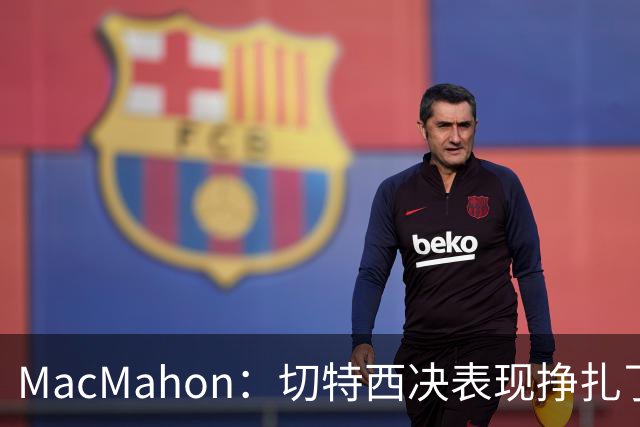 MacMahon：切特西决表现挣扎了一夏天 揭幕战终于回应质疑